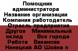 Помощник администратора › Название организации ­ Компания-работодатель › Отрасль предприятия ­ Другое › Минимальный оклад ­ 1 - Все города Работа » Вакансии   . Ненецкий АО,Шойна п.